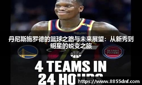 丹尼斯施罗德的篮球之路与未来展望:从新秀到明星的蜕变之旅